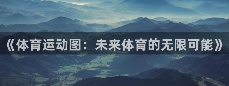 利记官网地址：《体育运动图：未来体育